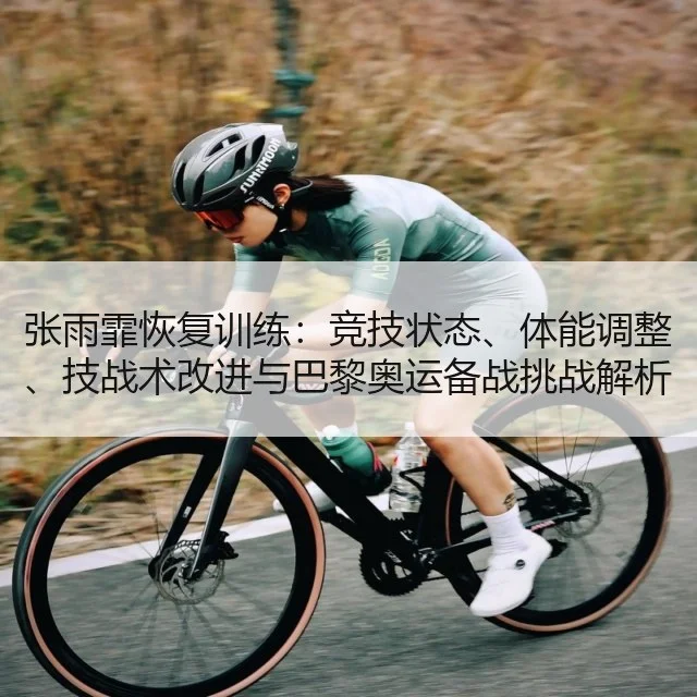 张雨霏恢复训练：竞技状态、体能调整、技战术改进与巴黎奥运备战挑战解析
